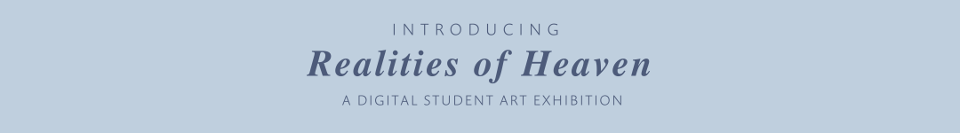 Realities of Heaven - A Digital Student Art Exhibition